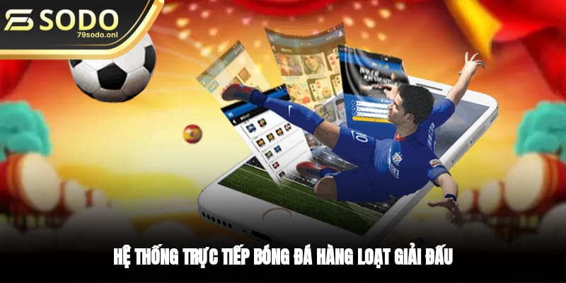 Hệ thống trực tiếp bóng đá hàng loạt giải đấu