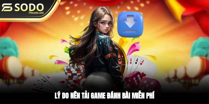 Lý do nên tải game đánh bài miễn phí